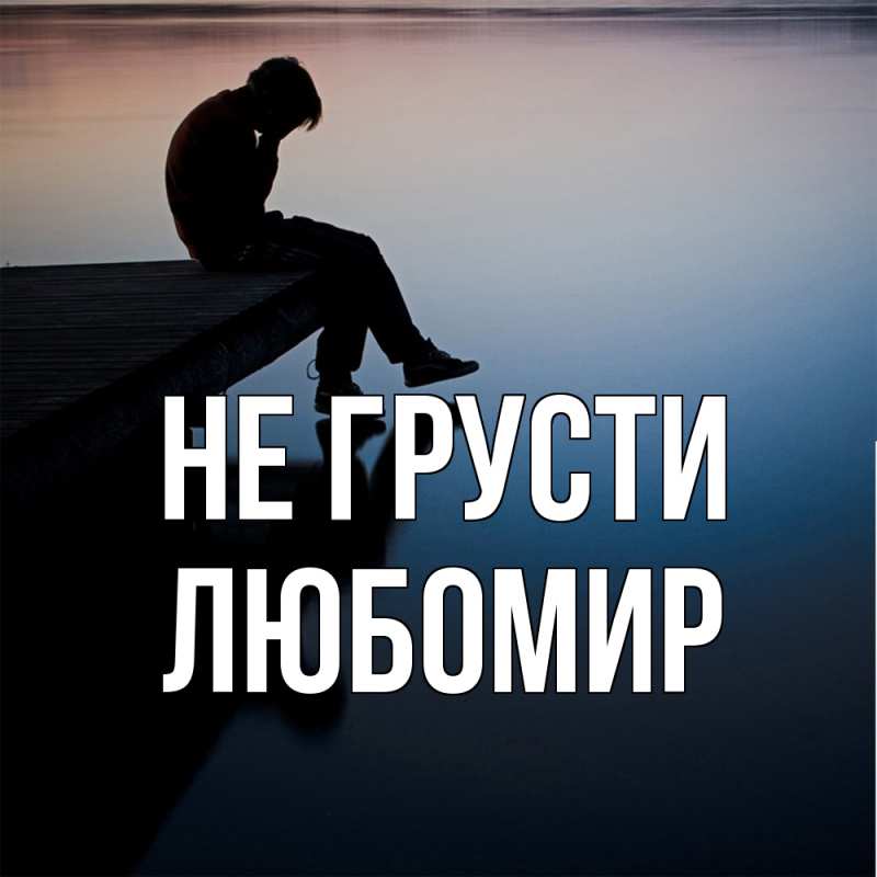 Картинка Не грусти, Любомир