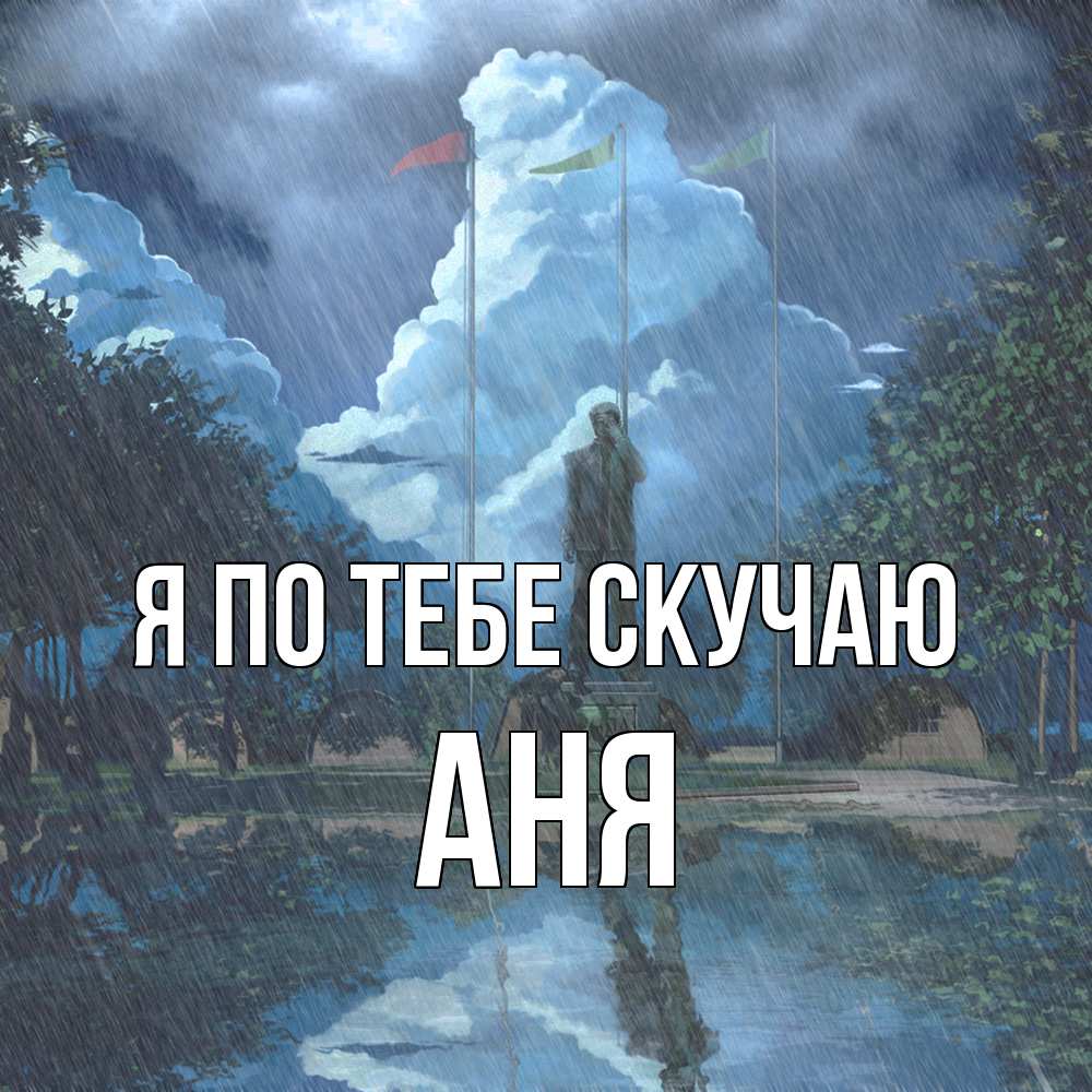 Открытка на каждый день с именем, Аня Я по тебе скучаю печалька Прикольная открытка с пожеланием онлайн скачать бесплатно 