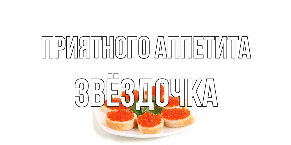Открытка на каждый день с именем, Звёздочка Приятного аппетита бутерброд,красная икра Прикольная открытка с пожеланием онлайн скачать бесплатно 