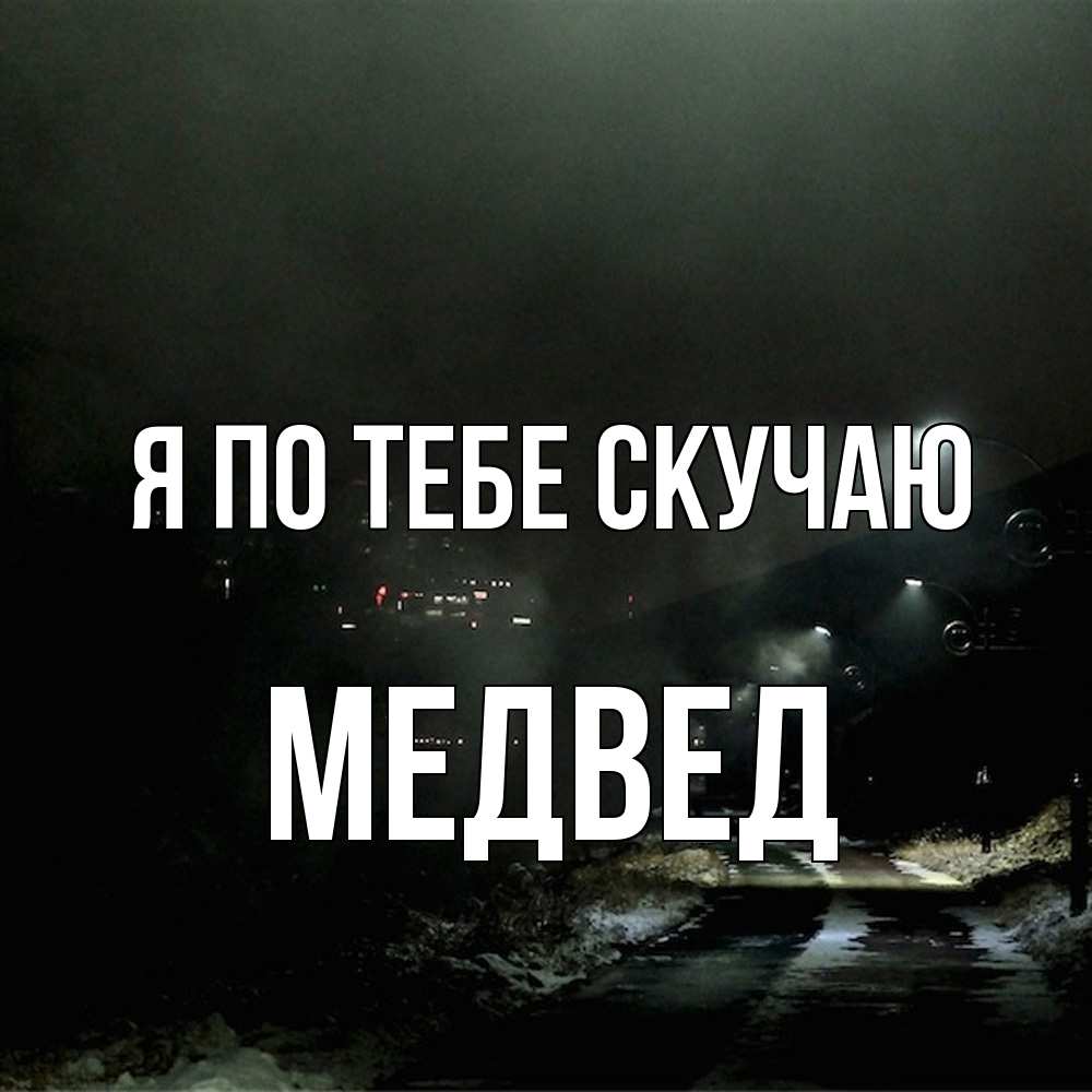 Открытка на каждый день с именем, Медвед Я по тебе скучаю окраина города Прикольная открытка с пожеланием онлайн скачать бесплатно 