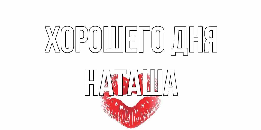 Открытка на каждый день с именем, Наташа Хорошего дня Поцелуй Прикольная открытка с пожеланием онлайн скачать бесплатно 