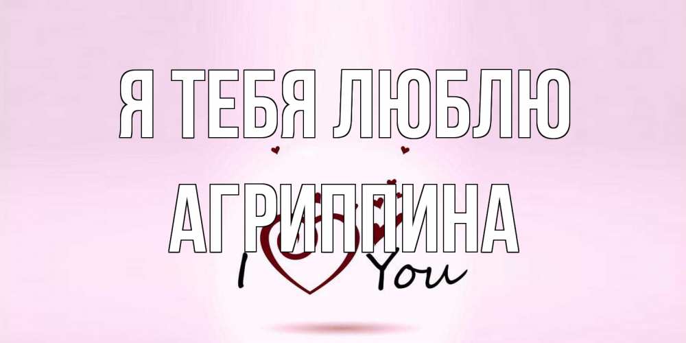 Открытка на каждый день с именем, Агриппина Я тебя люблю сердце Прикольная открытка с пожеланием онлайн скачать бесплатно 