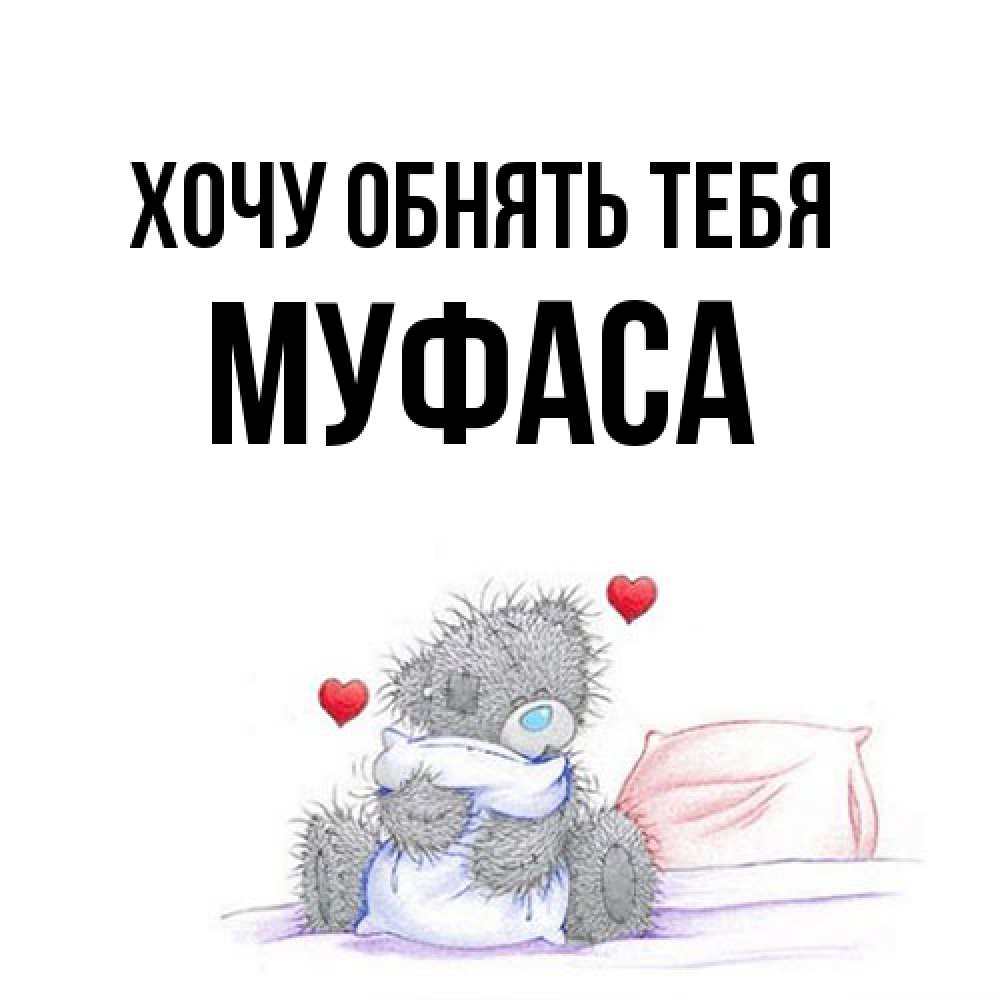 Открытка на каждый день с именем, Муфаса Хочу обнять тебя сердечки мишка Тедди и кроватка Прикольная открытка с пожеланием онлайн скачать бесплатно 