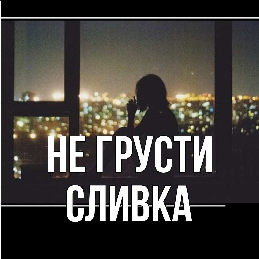 Открытка на каждый день с именем, Сливка Не грусти смотрит на ночной город Прикольная открытка с пожеланием онлайн скачать бесплатно 