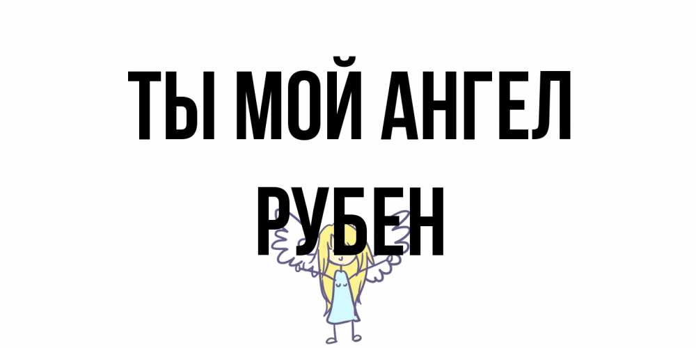 Открытка на каждый день с именем, Рубен Ты мой ангел ангел Прикольная открытка с пожеланием онлайн скачать бесплатно 