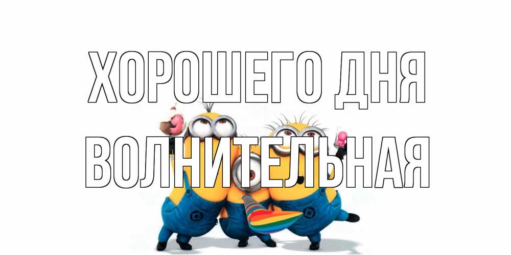 Открытка на каждый день с именем, волнительная Хорошего дня миньоны и прекрасный день Прикольная открытка с пожеланием онлайн скачать бесплатно 