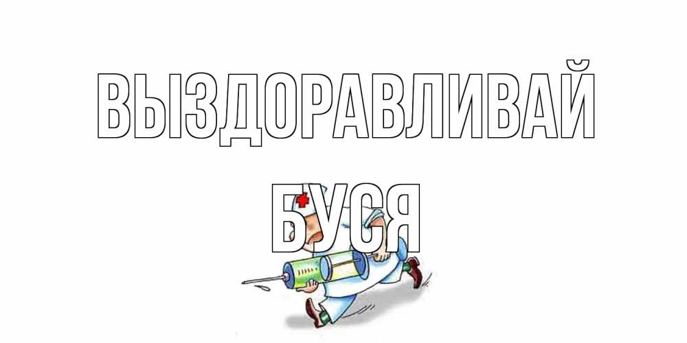 Открытка на каждый день с именем, Буся Выздоравливай прикольные открытки не болей Прикольная открытка с пожеланием онлайн скачать бесплатно 