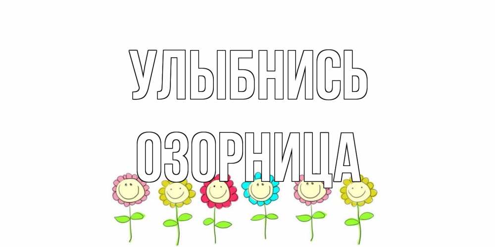 Открытка на каждый день с именем, Озорница Улыбнись улыбка, цветы Прикольная открытка с пожеланием онлайн скачать бесплатно 