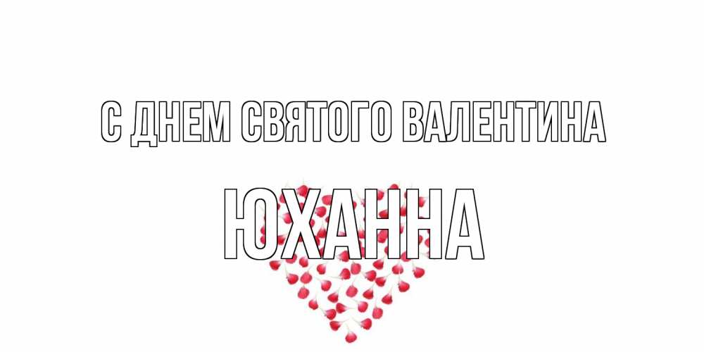 Открытка на каждый день с именем, Юханна С днем Святого Валентина сердечко для любимой Прикольная открытка с пожеланием онлайн скачать бесплатно 