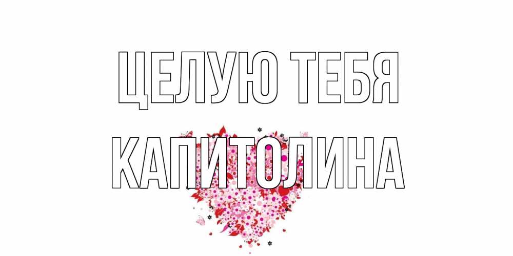 Открытка на каждый день с именем, Капитолина Целую тебя сердце Прикольная открытка с пожеланием онлайн скачать бесплатно 
