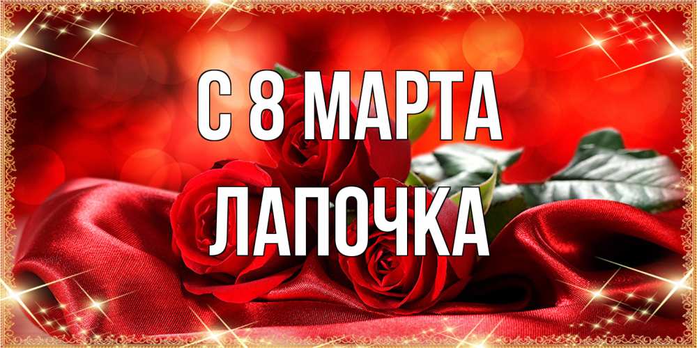 Открытка на каждый день с именем, лапочка C 8 МАРТА открытка красного цвета с розами на 8 марта Прикольная открытка с пожеланием онлайн скачать бесплатно 