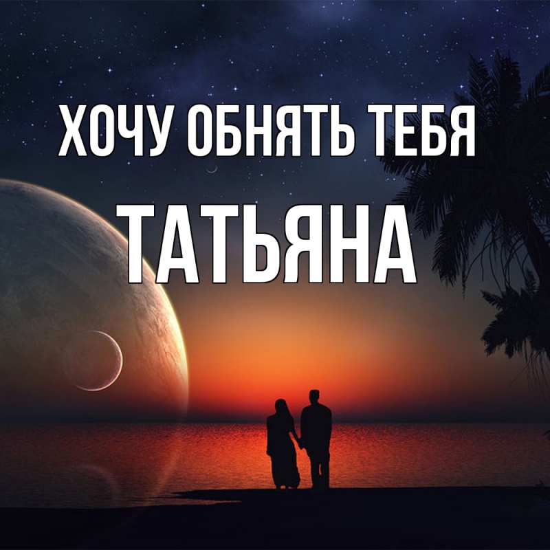 Картинка Хочу обнять тебя, Татьяна