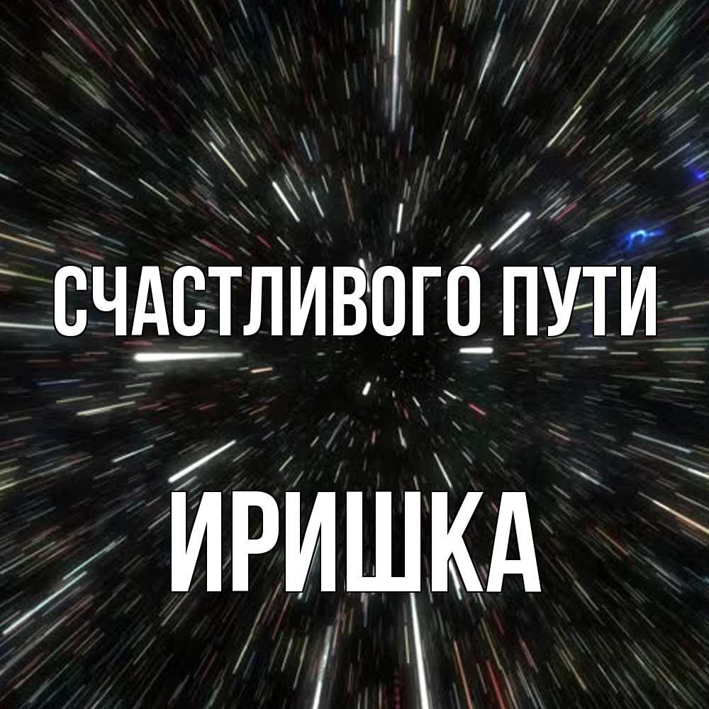 Открытка на каждый день с именем, Иришка Счастливого пути туннель Прикольная открытка с пожеланием онлайн скачать бесплатно 