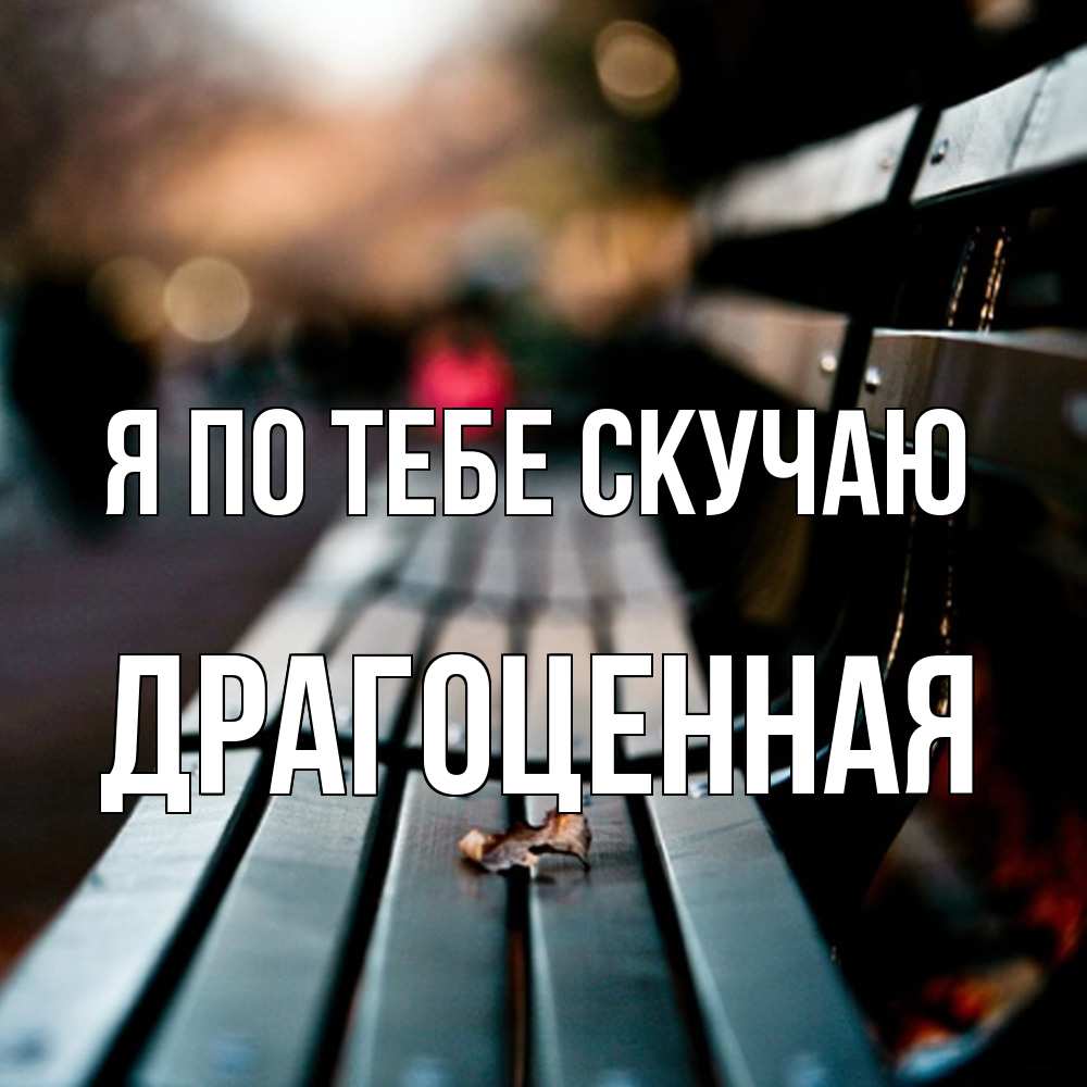 Открытка на каждый день с именем, Драгоценная Я по тебе скучаю приходи скорее Прикольная открытка с пожеланием онлайн скачать бесплатно 