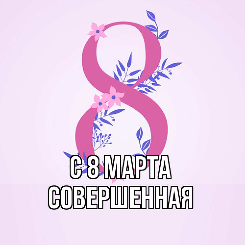 Открытка на каждый день с именем, Совершенная C 8 МАРТА международный женский день Прикольная открытка с пожеланием онлайн скачать бесплатно 