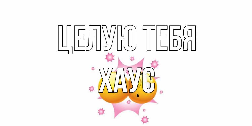 Открытка на каждый день с именем, Хаус Целую тебя поцелуй Прикольная открытка с пожеланием онлайн скачать бесплатно 