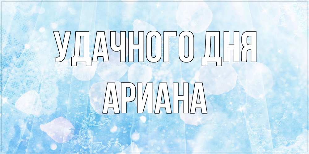 Открытка на каждый день с именем, Ариана Удачного дня зимняя тема Прикольная открытка с пожеланием онлайн скачать бесплатно 