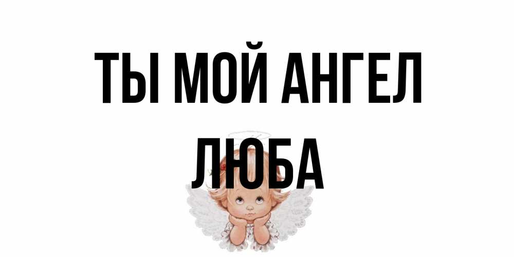 Открытка на каждый день с именем, Люба Ты мой ангел ангел Прикольная открытка с пожеланием онлайн скачать бесплатно 