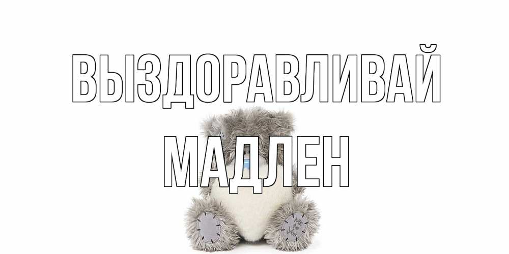 Открытка на каждый день с именем, Мадлен Выздоравливай не болейте и выздоравливайте быстрее Прикольная открытка с пожеланием онлайн скачать бесплатно 