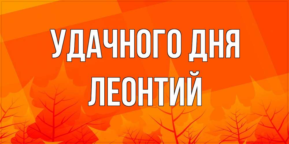 Открытка на каждый день с именем, Леонтий Удачного дня осеннее настроение Прикольная открытка с пожеланием онлайн скачать бесплатно 