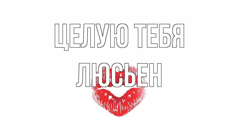 Открытка на каждый день с именем, Люсьен Целую тебя поцелуй Прикольная открытка с пожеланием онлайн скачать бесплатно 