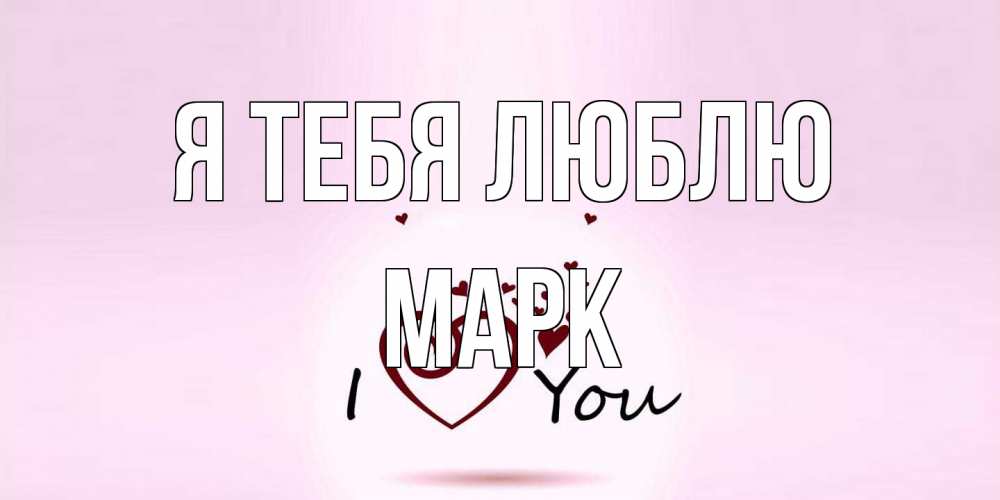 Открытка на каждый день с именем, Марк Я тебя люблю сердце Прикольная открытка с пожеланием онлайн скачать бесплатно 