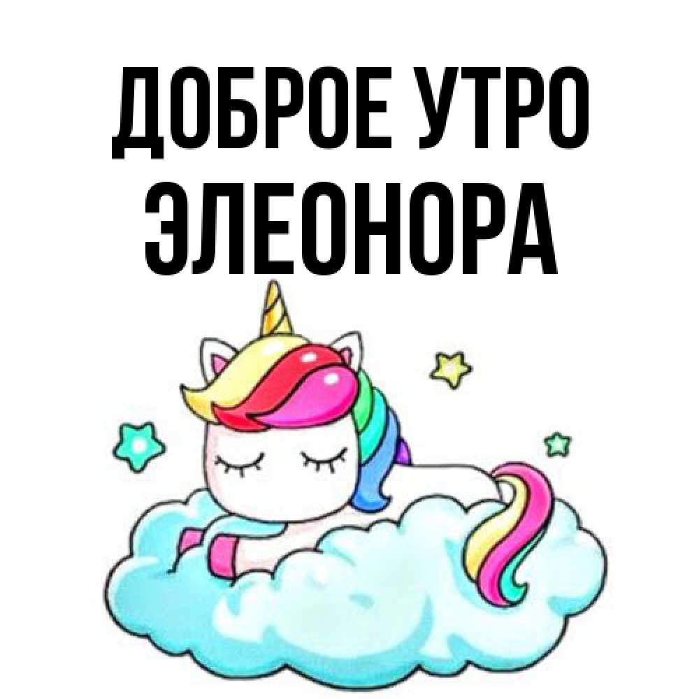 Открытка на каждый день с именем, Элеонора Доброе утро радужное утро Прикольная открытка с пожеланием онлайн скачать бесплатно 