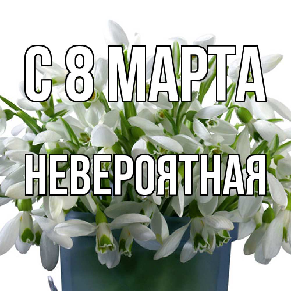 Открытка на каждый день с именем, невероятная C 8 МАРТА цветы к международному женскому дню Прикольная открытка с пожеланием онлайн скачать бесплатно 