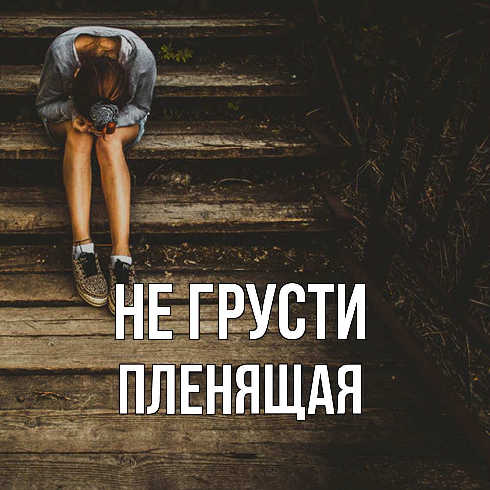 Открытка на каждый день с именем, пленящая Не грусти девушка сидит на деревянных ступеньках Прикольная открытка с пожеланием онлайн скачать бесплатно 
