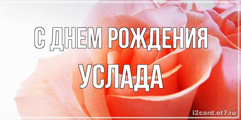 Открытка на каждый день с именем, услада С днем рождения розы для поздравления с днем рождения Прикольная открытка с пожеланием онлайн скачать бесплатно 