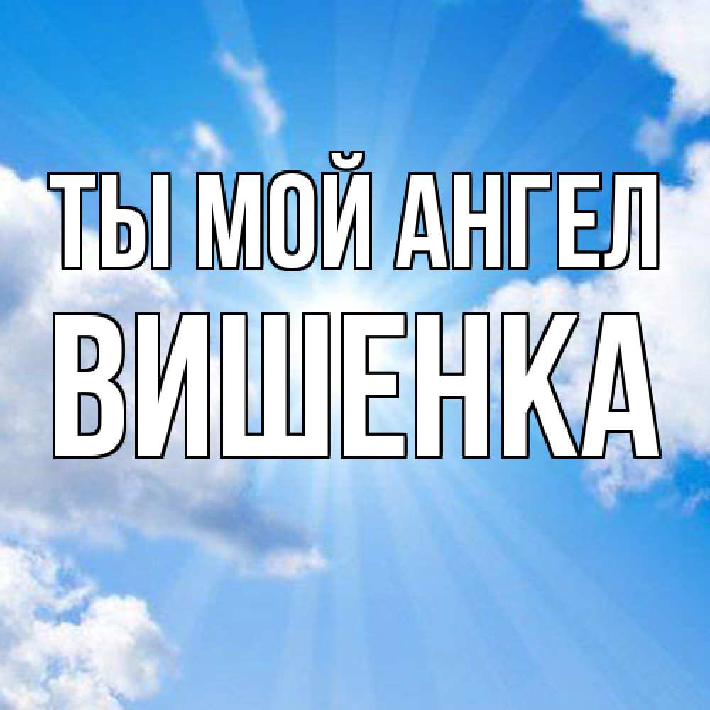 Открытка на каждый день с именем, Вишенка Ты мой ангел лучики ангельского света с неба Прикольная открытка с пожеланием онлайн скачать бесплатно 