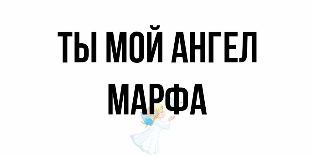 Открытка на каждый день с именем, Марфа Ты мой ангел ангел, голубь Прикольная открытка с пожеланием онлайн скачать бесплатно 