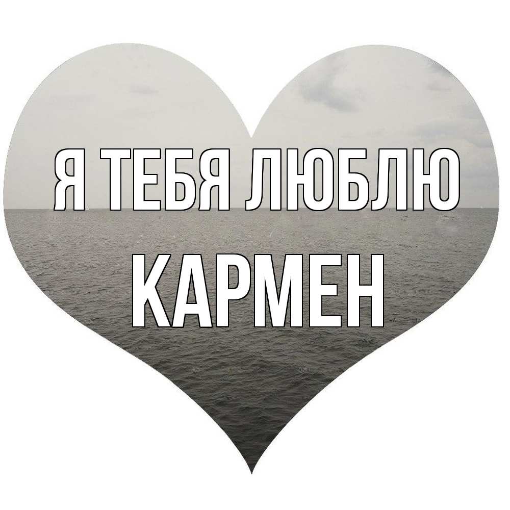 Открытка на каждый день с именем, Кармен Я тебя люблю чернобелая картнка Прикольная открытка с пожеланием онлайн скачать бесплатно 