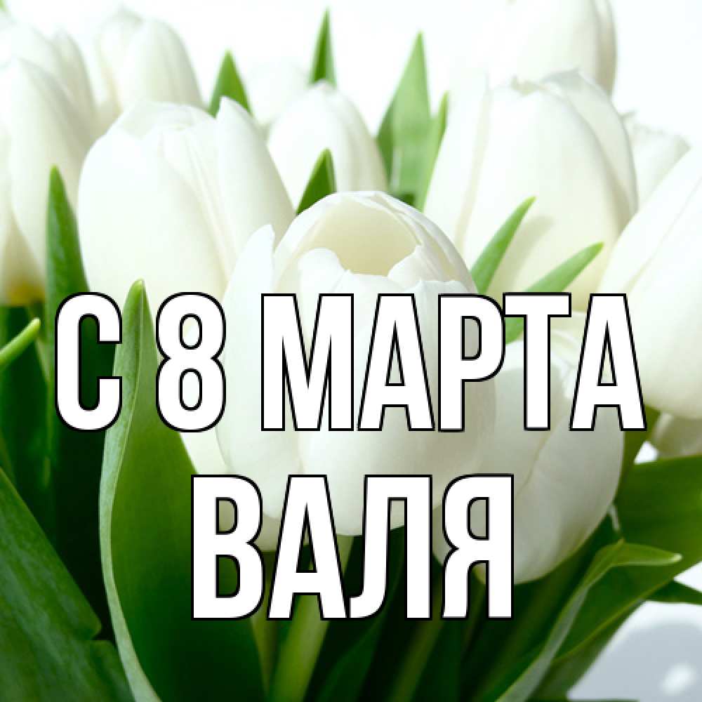 Открытка на каждый день с именем, Валя C 8 МАРТА цветы Прикольная открытка с пожеланием онлайн скачать бесплатно 
