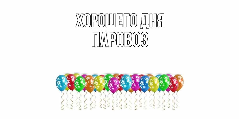 Открытка на каждый день с именем, Паровоз Хорошего дня прекрасного дня Прикольная открытка с пожеланием онлайн скачать бесплатно 