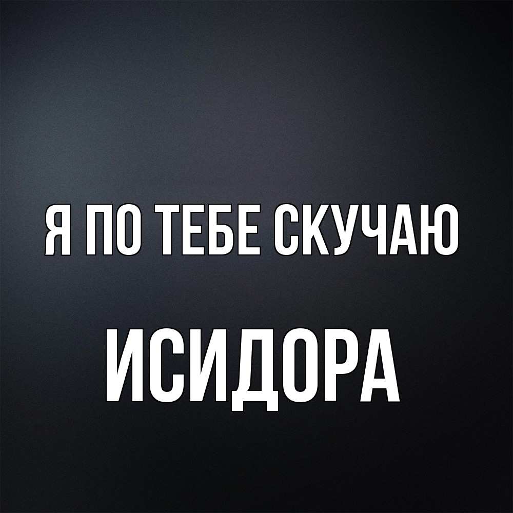 Открытка на каждый день с именем, Исидора Я по тебе скучаю с подписью Прикольная открытка с пожеланием онлайн скачать бесплатно 