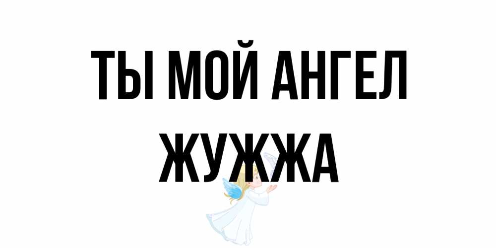 Открытка на каждый день с именем, Жужжа Ты мой ангел ангел, голубь Прикольная открытка с пожеланием онлайн скачать бесплатно 