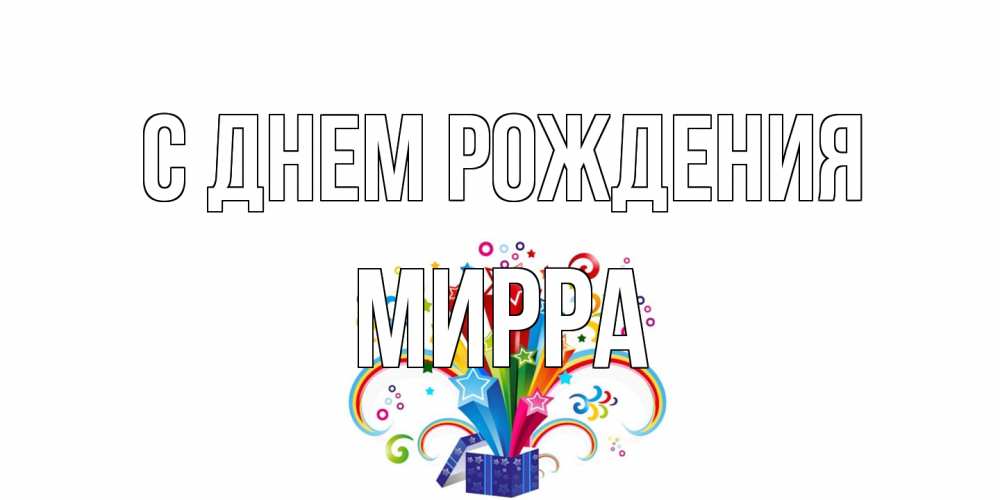 Открытка на каждый день с именем, Мирра С днем рождения Коробка,радуга,звезды Прикольная открытка с пожеланием онлайн скачать бесплатно 