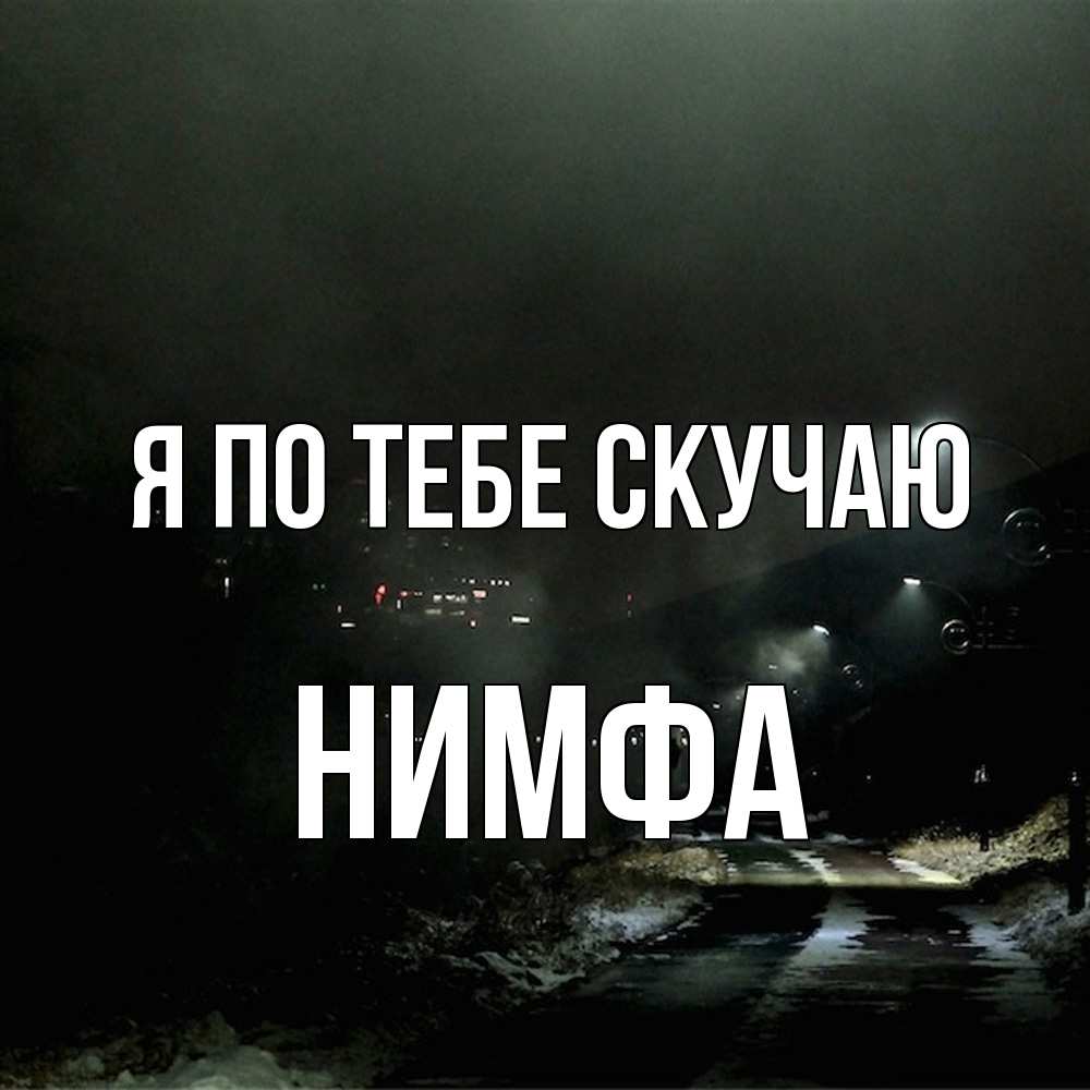 Открытка на каждый день с именем, Нимфа Я по тебе скучаю окраина города Прикольная открытка с пожеланием онлайн скачать бесплатно 