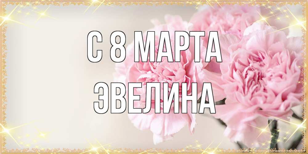 Открытка на каждый день с именем, Эвелина C 8 МАРТА открытка с розовыми цветами в рамочке с подписью на 8 марта Прикольная открытка с пожеланием онлайн скачать бесплатно 