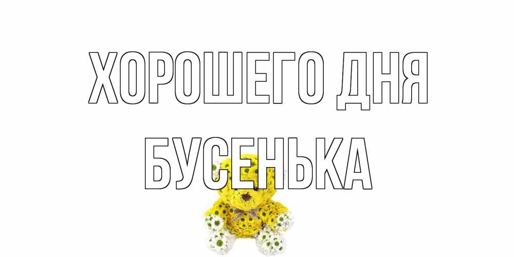 Открытка на каждый день с именем, бусенька Хорошего дня позитивного настроения вам Прикольная открытка с пожеланием онлайн скачать бесплатно 