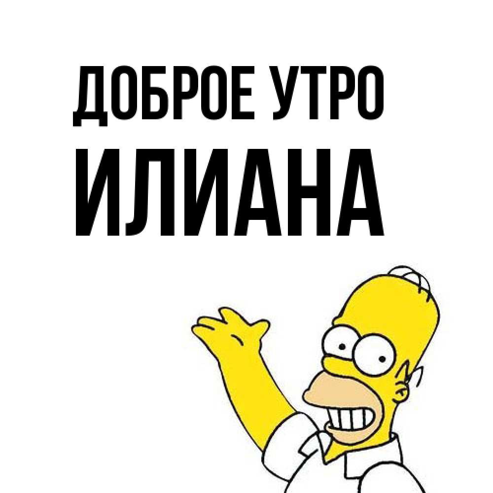 Открытка на каждый день с именем, Илиана Доброе утро открытки с пожеланиями Прикольная открытка с пожеланием онлайн скачать бесплатно 