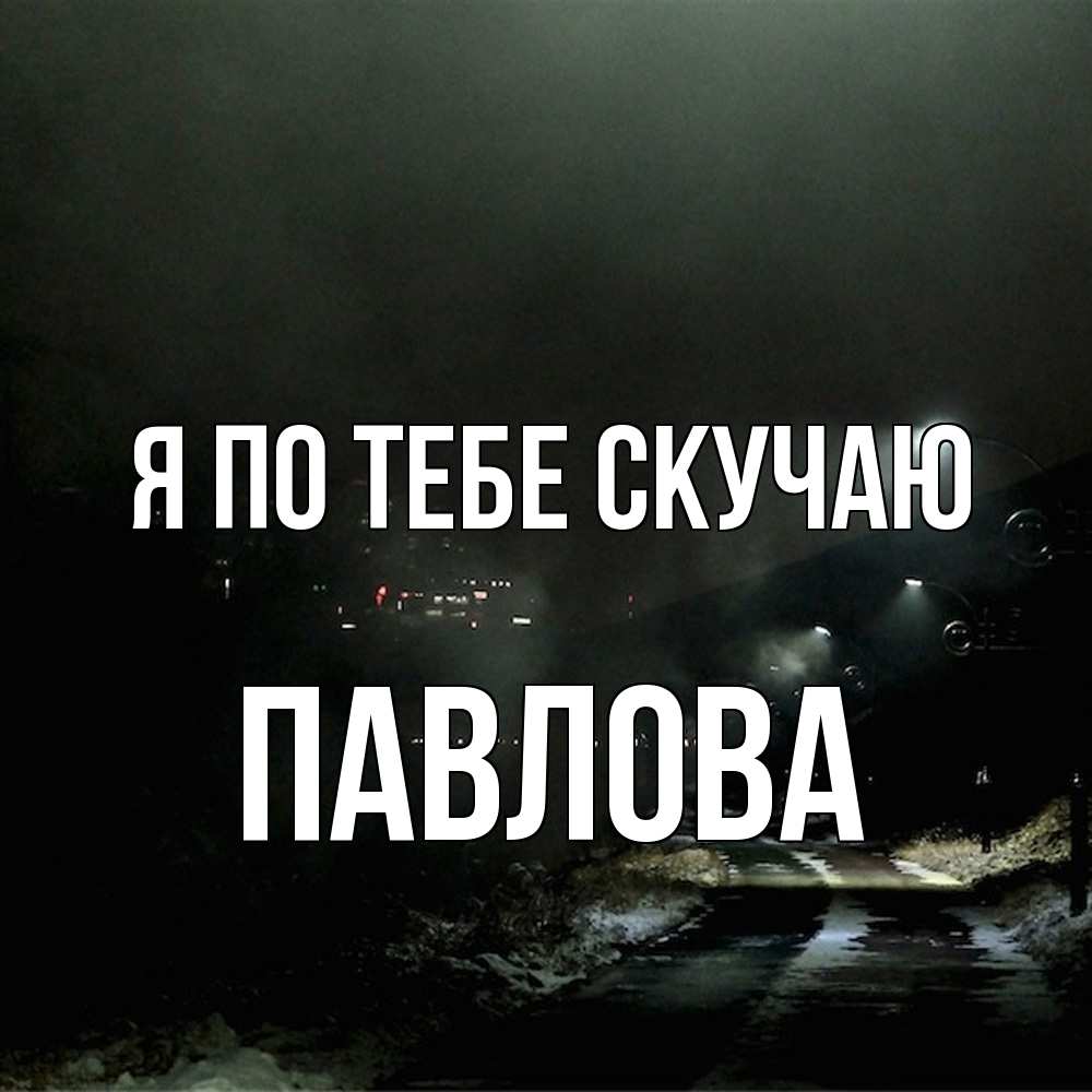 Открытка на каждый день с именем, Павлова Я по тебе скучаю окраина города Прикольная открытка с пожеланием онлайн скачать бесплатно 