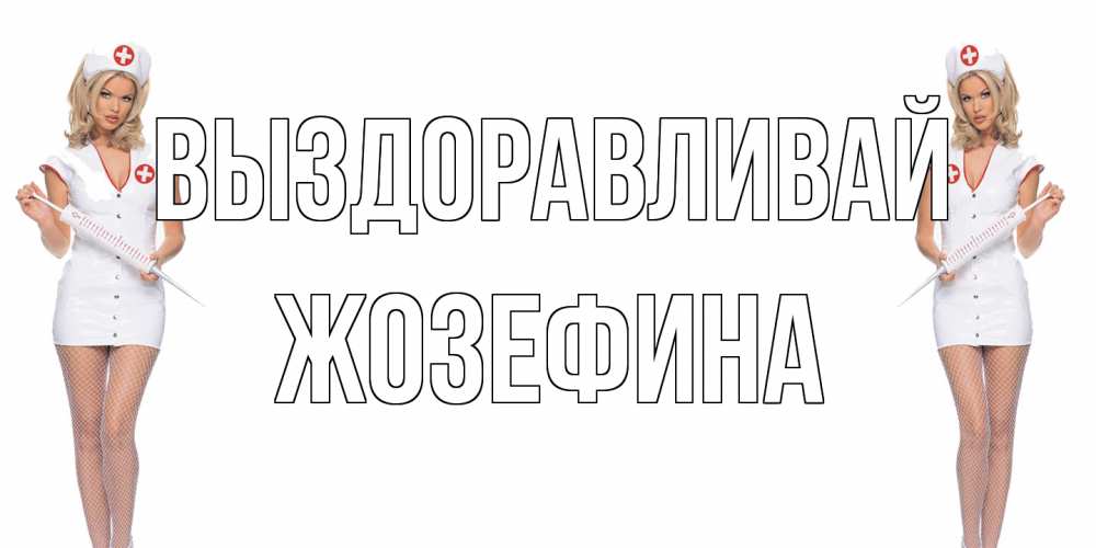 Открытка на каждый день с именем, Жозефина Выздоравливай открытки с медсестрой Прикольная открытка с пожеланием онлайн скачать бесплатно 