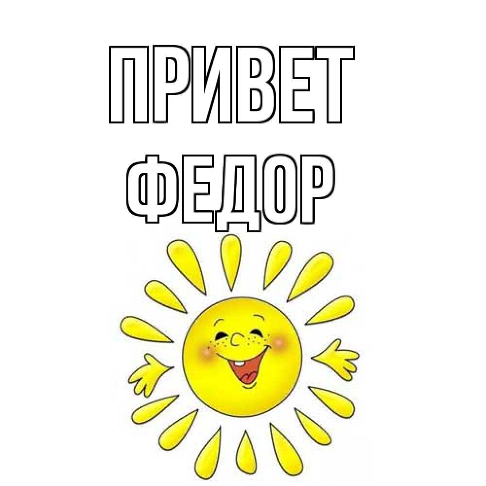 Открытка на каждый день с именем, Федор Привет солнце Прикольная открытка с пожеланием онлайн скачать бесплатно 
