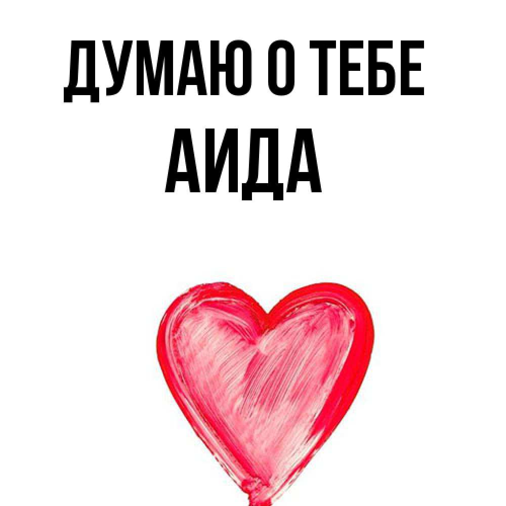 Открытка на каждый день с именем, Аида Думаю о тебе для влюбленных Прикольная открытка с пожеланием онлайн скачать бесплатно 