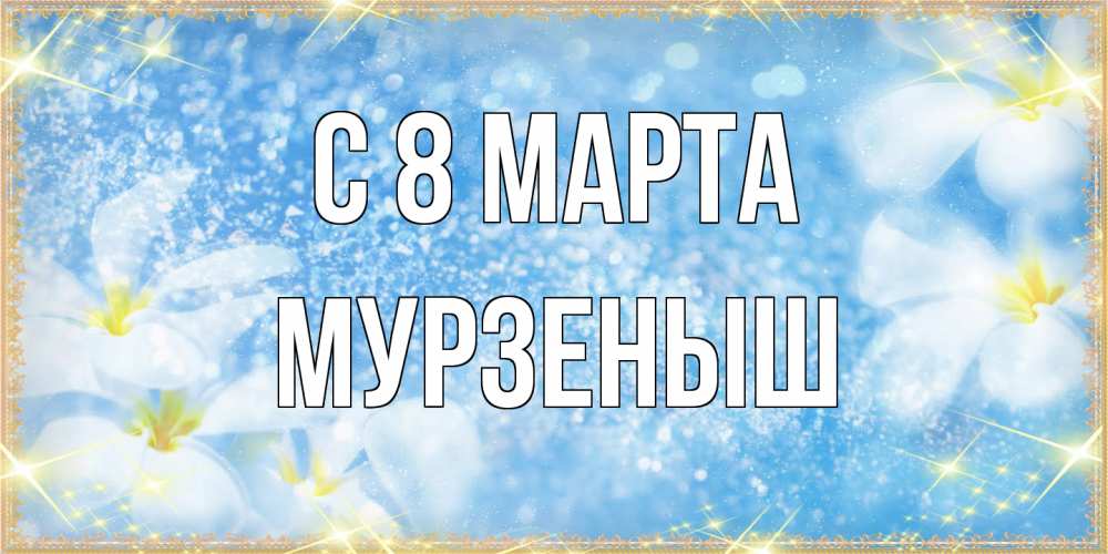 Открытка на каждый день с именем, мурзеныш C 8 МАРТА международный женский день Прикольная открытка с пожеланием онлайн скачать бесплатно 