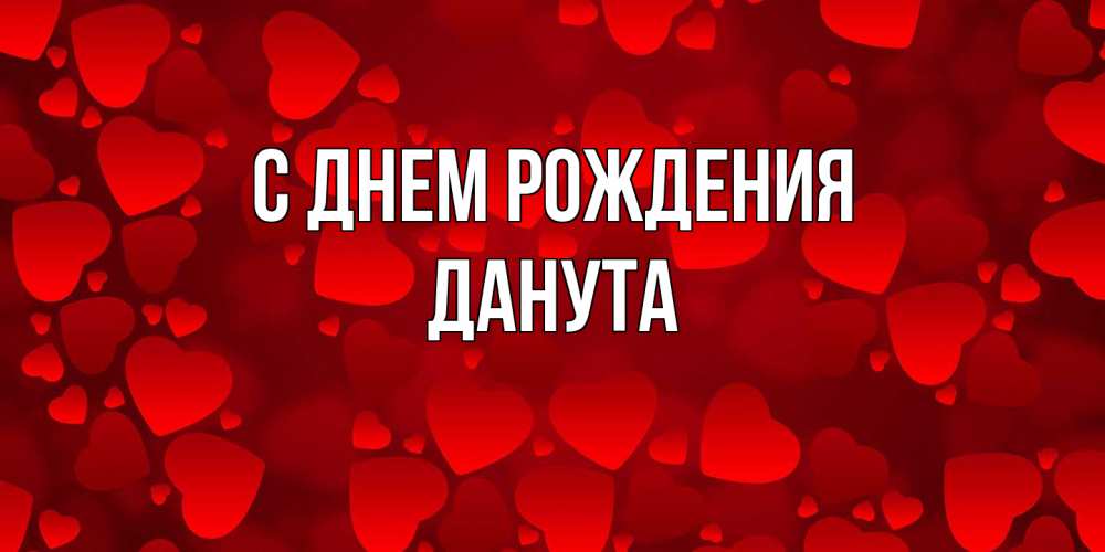 Открытка на каждый день с именем, Данута С днем рождения прекрасные сердечки на открытке с красным фоном Прикольная открытка с пожеланием онлайн скачать бесплатно 