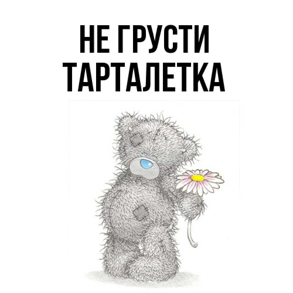 Открытка на каждый день с именем, Тарталетка Не грусти Плюшевый медвежонок с заплатками Прикольная открытка с пожеланием онлайн скачать бесплатно 