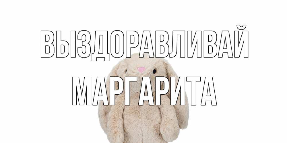 Открытка на каждый день с именем, Маргарита Выздоравливай не болей Прикольная открытка с пожеланием онлайн скачать бесплатно 